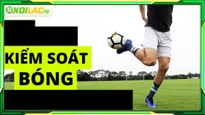 Kỹ thuật kiểm soát bóng là gì?